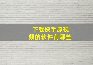 下载快手原视频的软件有哪些