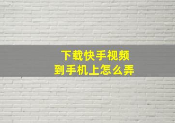 下载快手视频到手机上怎么弄