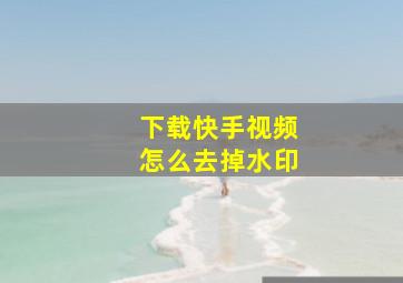 下载快手视频怎么去掉水印