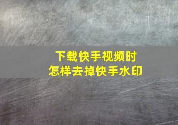 下载快手视频时怎样去掉快手水印