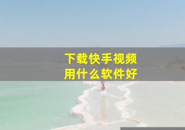 下载快手视频用什么软件好