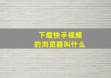 下载快手视频的浏览器叫什么