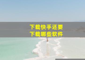 下载快手还要下载哪些软件