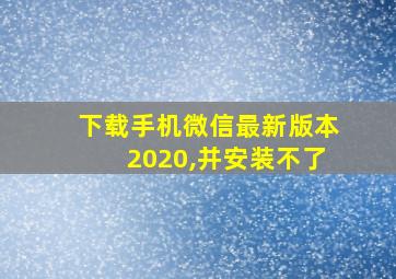 下载手机微信最新版本2020,并安装不了