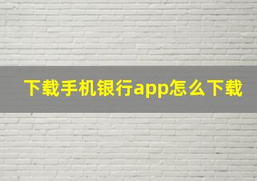 下载手机银行app怎么下载