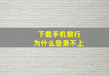 下载手机银行为什么登录不上