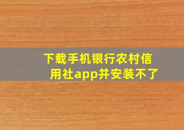 下载手机银行农村信用社app并安装不了