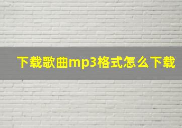 下载歌曲mp3格式怎么下载