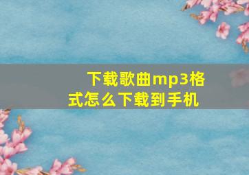 下载歌曲mp3格式怎么下载到手机