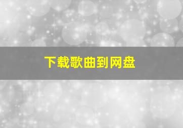 下载歌曲到网盘