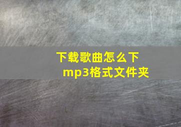 下载歌曲怎么下mp3格式文件夹