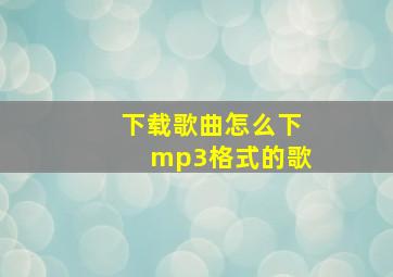 下载歌曲怎么下mp3格式的歌