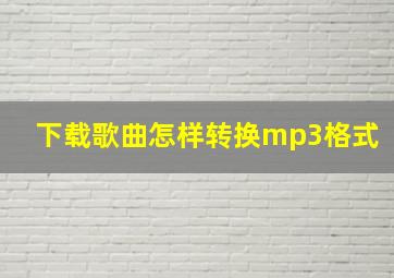 下载歌曲怎样转换mp3格式