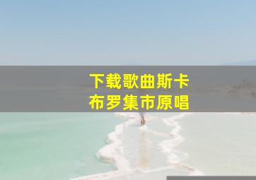 下载歌曲斯卡布罗集市原唱