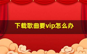 下载歌曲要vip怎么办