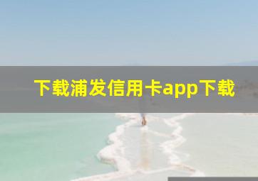 下载浦发信用卡app下载