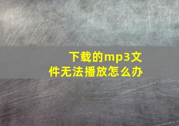 下载的mp3文件无法播放怎么办