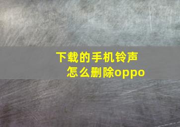 下载的手机铃声怎么删除oppo