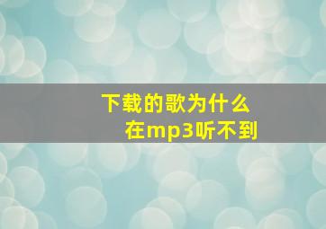 下载的歌为什么在mp3听不到