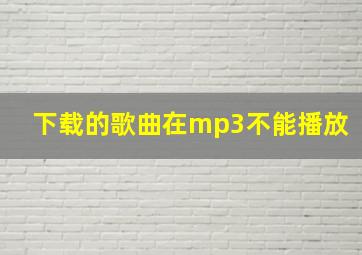 下载的歌曲在mp3不能播放