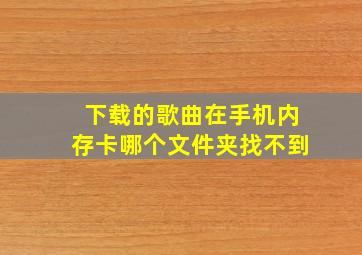 下载的歌曲在手机内存卡哪个文件夹找不到