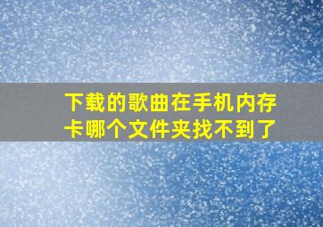 下载的歌曲在手机内存卡哪个文件夹找不到了