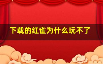 下载的红雀为什么玩不了