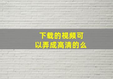 下载的视频可以弄成高清的么