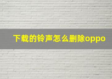 下载的铃声怎么删除oppo