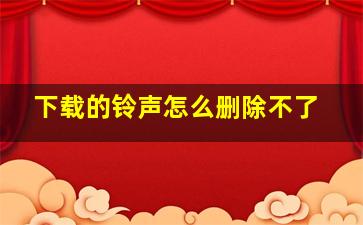 下载的铃声怎么删除不了