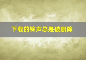 下载的铃声总是被删除