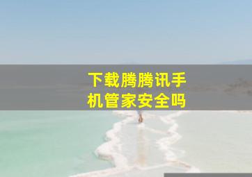 下载腾腾讯手机管家安全吗