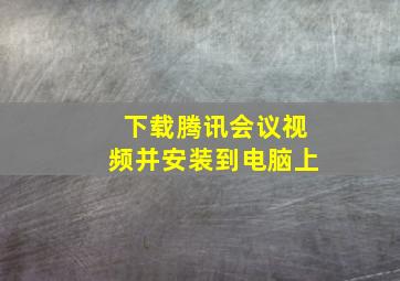 下载腾讯会议视频并安装到电脑上