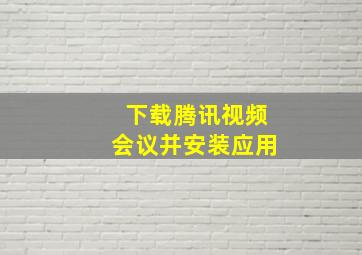 下载腾讯视频会议并安装应用