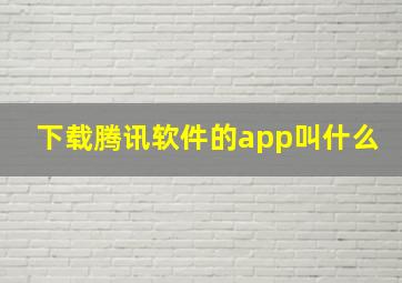 下载腾讯软件的app叫什么