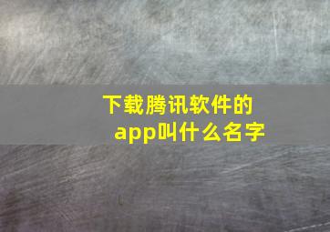 下载腾讯软件的app叫什么名字