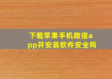 下载苹果手机微信app并安装软件安全吗