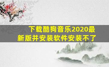 下载酷狗音乐2020最新版并安装软件安装不了