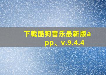 下载酷狗音乐最新版app、v.9.4.4