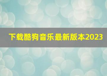 下载酷狗音乐最新版本2023