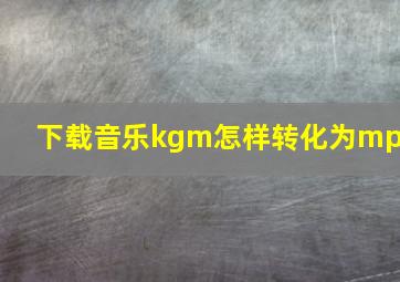 下载音乐kgm怎样转化为mp3