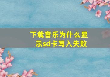 下载音乐为什么显示sd卡写入失败