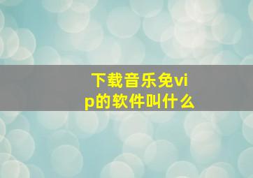 下载音乐免vip的软件叫什么