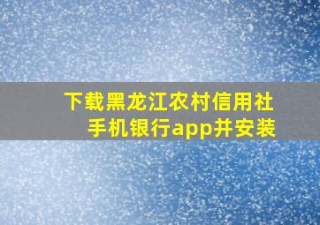 下载黑龙江农村信用社手机银行app并安装