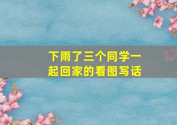 下雨了三个同学一起回家的看图写话