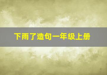 下雨了造句一年级上册