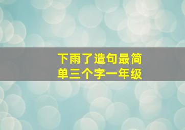 下雨了造句最简单三个字一年级