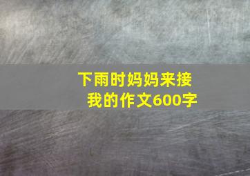 下雨时妈妈来接我的作文600字