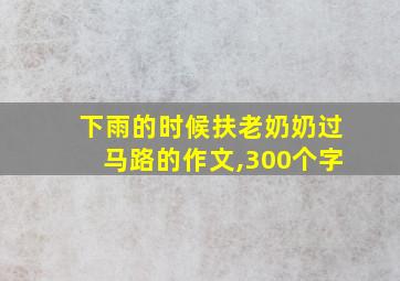 下雨的时候扶老奶奶过马路的作文,300个字