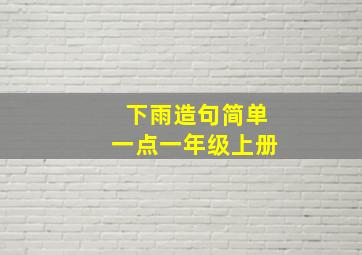 下雨造句简单一点一年级上册